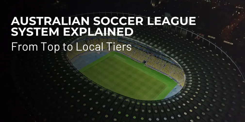 Australian Soccer League System Explained: From Top to Local Tiers