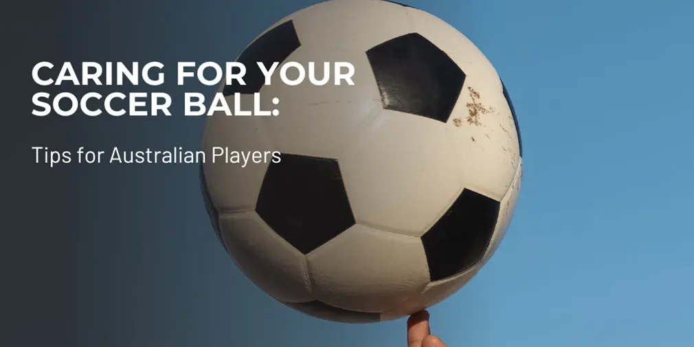 Caring for Your Soccer Ball: Tips for Australian Players