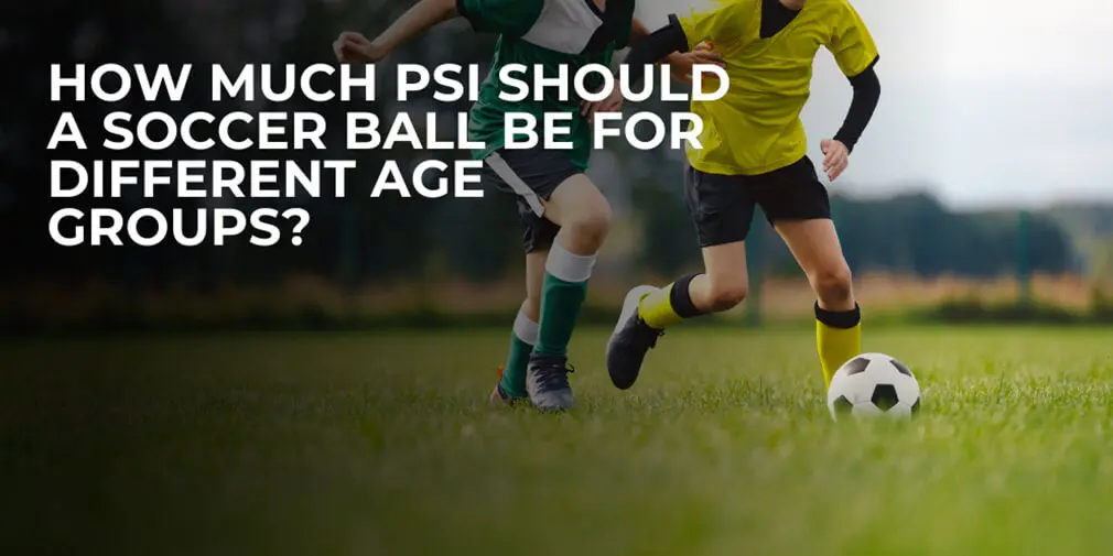How Much PSI Should a Soccer Ball Be for Different Age Groups