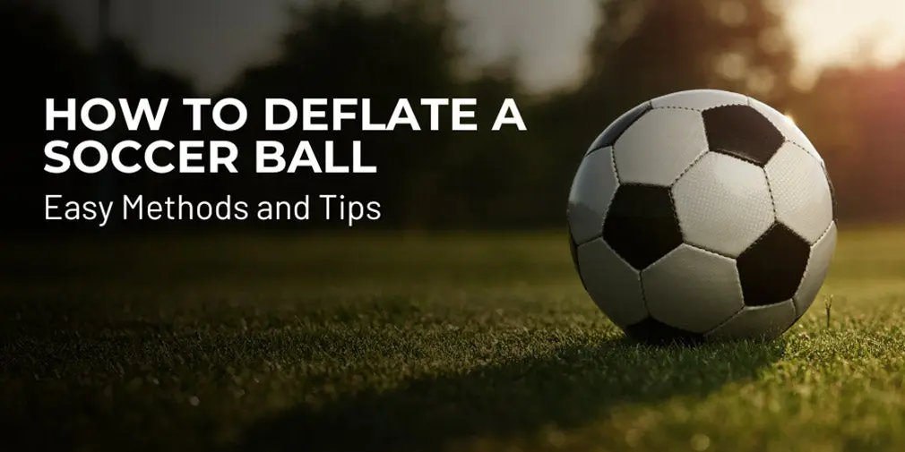 How to Deflate a Soccer Ball: Easy Methods and Tips