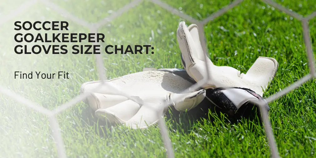 Soccer Goalkeeper Gloves Size Chart: Find Your Fit
