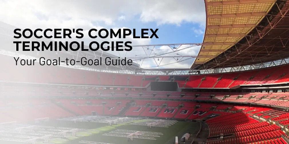 Soccer's Complex Terminologies: Your Goal-to-Goal Guide