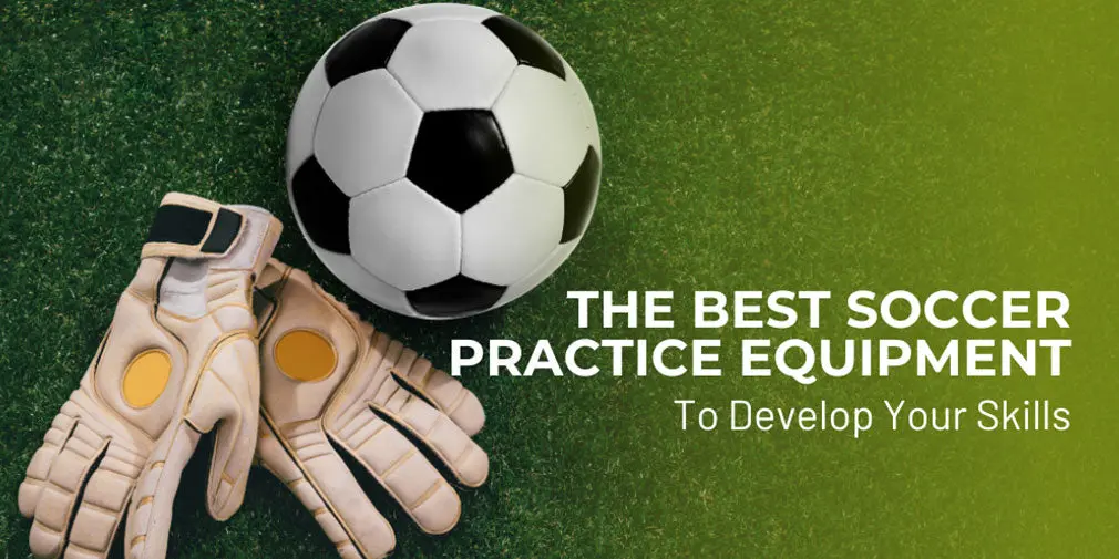 The Best Soccer Practice Equipment to Develop Your Skills