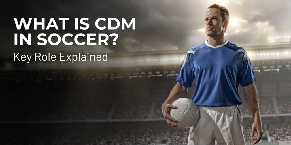 What Is CDM in Soccer? Key Role Explained